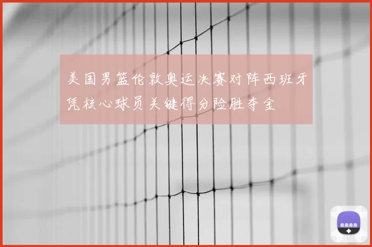 美国男篮伦敦奥运决赛对阵西班牙凭核心球员关键得分险胜夺金