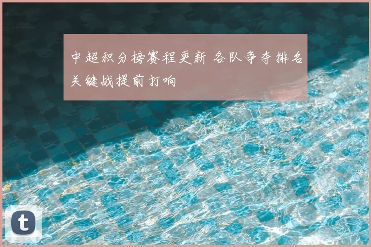 中超积分榜赛程更新 各队争夺排名关键战提前打响