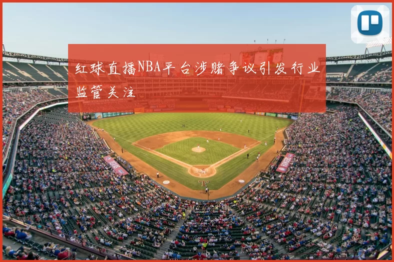 红球直播NBA平台涉赌争议引发行业监管关注