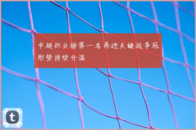 中超积分榜第一名再迎关键战争冠形势持续升温