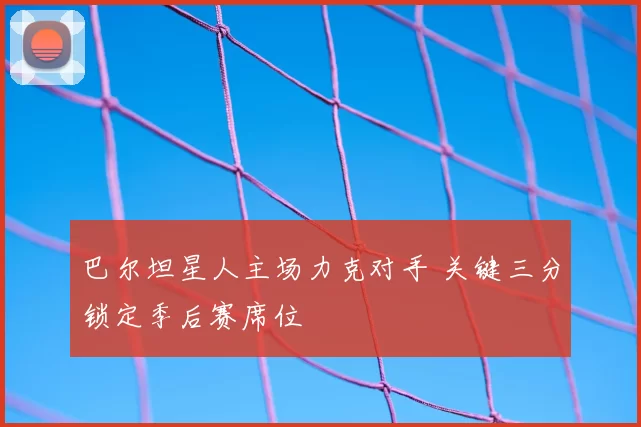 巴尔坦星人主场力克对手 关键三分锁定季后赛席位