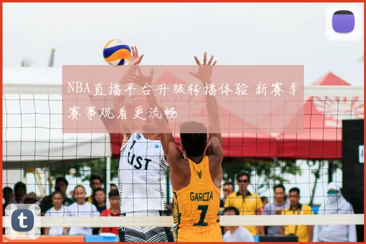 NBA直播平台升级转播体验 新赛季赛事观看更流畅