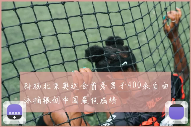 孙杨北京奥运会首秀男子400米自由泳摘银创中国最佳成绩