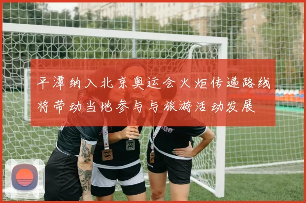 平潭纳入北京奥运会火炬传递路线将带动当地参与与旅游活动发展