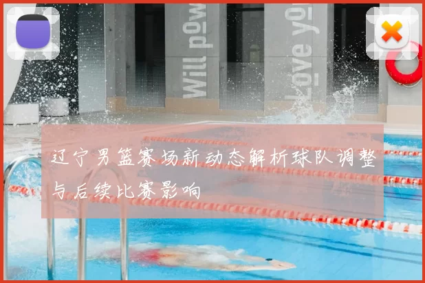 辽宁男篮赛场新动态解析球队调整与后续比赛影响