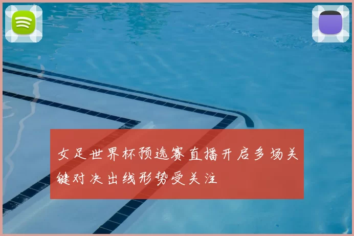 女足世界杯预选赛直播开启多场关键对决出线形势受关注