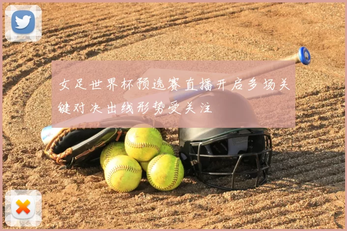 女足世界杯预选赛直播开启多场关键对决出线形势受关注