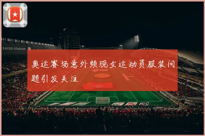 奥运赛场意外频现女运动员服装问题引发关注