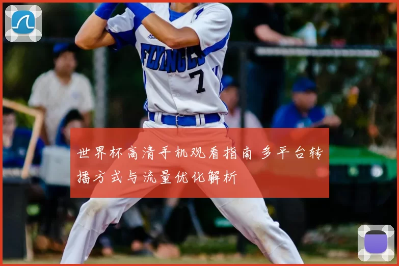 世界杯高清手机观看指南 多平台转播方式与流量优化解析