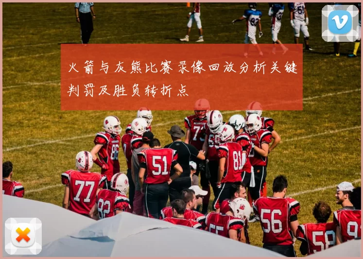 火箭与灰熊比赛录像回放分析关键判罚及胜负转折点