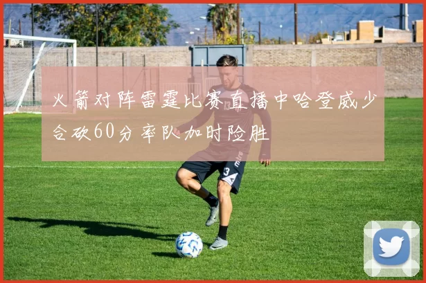 火箭对阵雷霆比赛直播中哈登威少合砍60分率队加时险胜