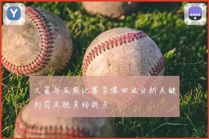 火箭与灰熊比赛录像回放分析关键判罚及胜负转折点