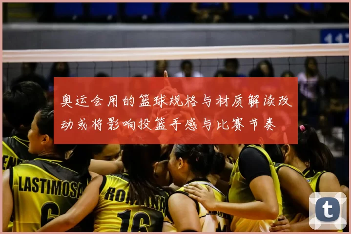 奥运会用的篮球规格与材质解读改动或将影响投篮手感与比赛节奏