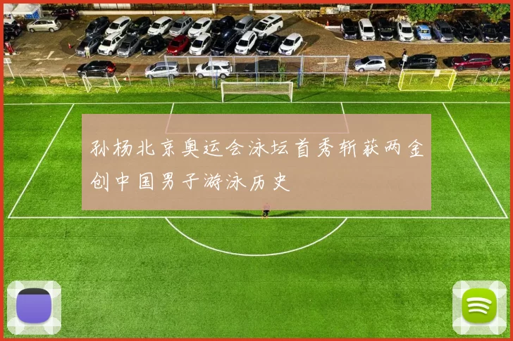 孙杨北京奥运会泳坛首秀斩获两金创中国男子游泳历史