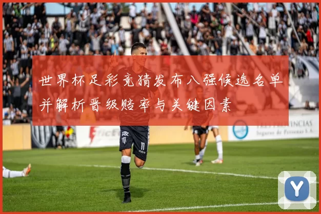 世界杯足彩竞猜发布八强候选名单并解析晋级赔率与关键因素