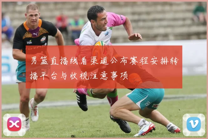 男篮直播线看渠道公布赛程安排转播平台与收视注意事项