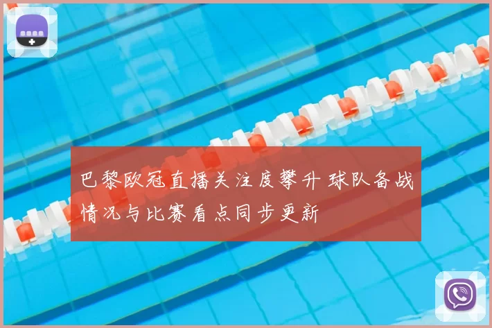 巴黎欧冠直播关注度攀升 球队备战情况与比赛看点同步更新