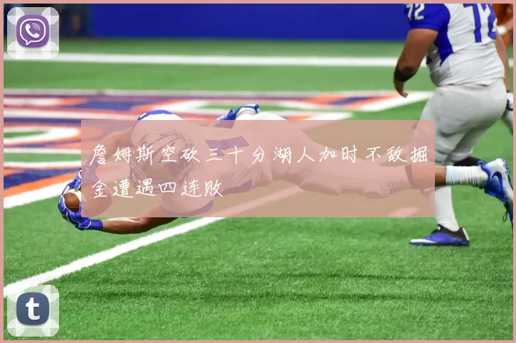 詹姆斯空砍三十分湖人加时不敌掘金遭遇四连败