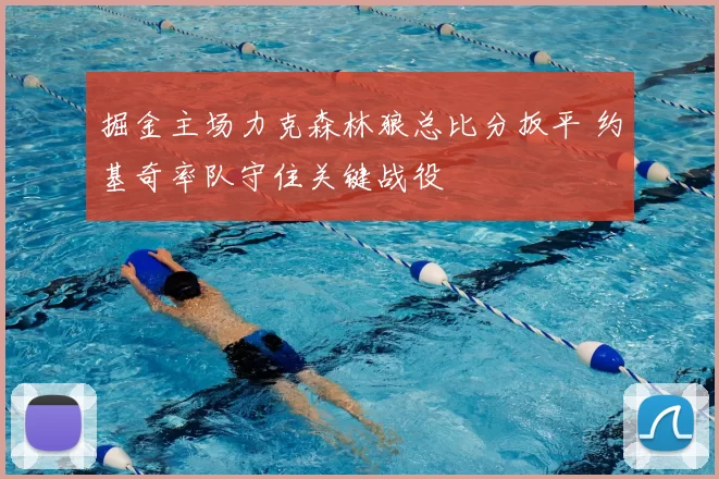 掘金主场力克森林狼总比分扳平 约基奇率队守住关键战役