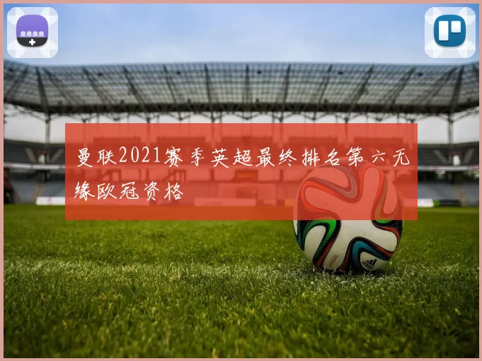 曼联2021赛季英超最终排名第六无缘欧冠资格