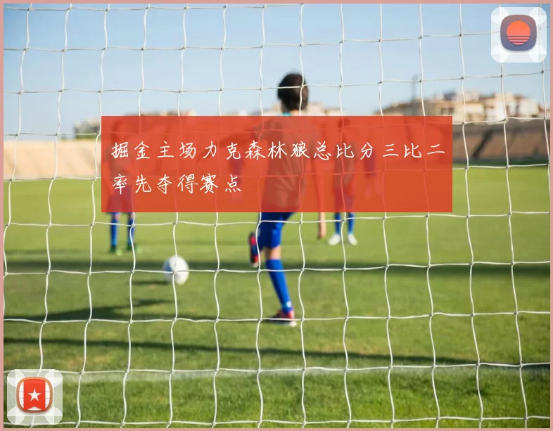 掘金主场力克森林狼总比分三比二率先夺得赛点