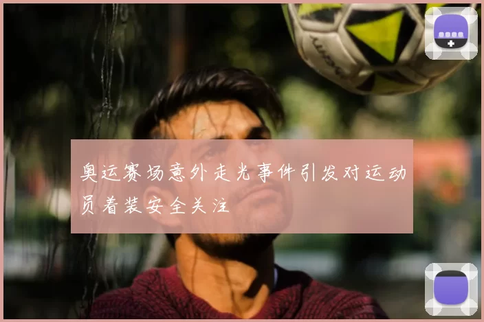 奥运赛场意外走光事件引发对运动员着装安全关注
