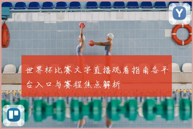 世界杯比赛文字直播观看指南各平台入口与赛程焦点解析