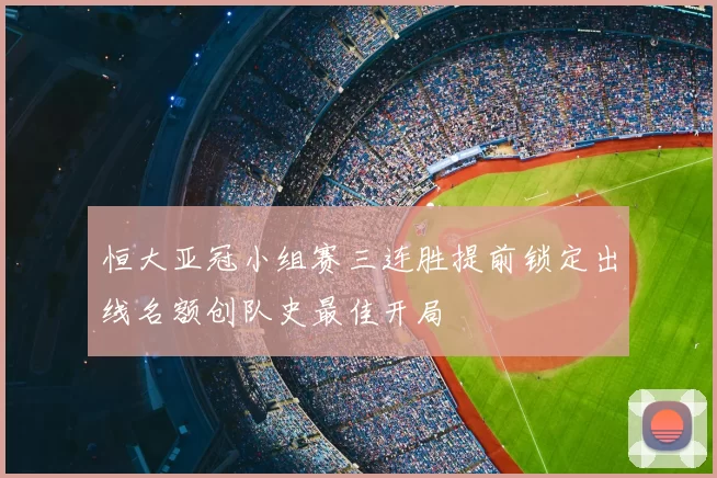 恒大亚冠小组赛三连胜提前锁定出线名额创队史最佳开局