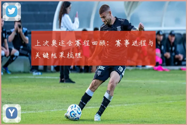 上次奥运会赛程回顾：赛事进程与关键结果梳理
