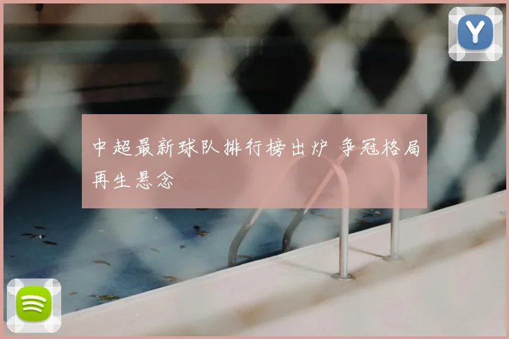 中超最新球队排行榜出炉 争冠格局再生悬念