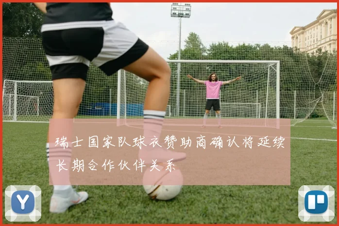 瑞士国家队球衣赞助商确认将延续长期合作伙伴关系
