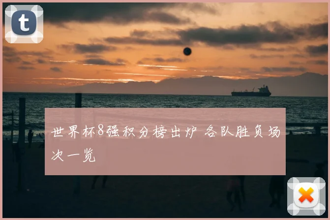 世界杯8强积分榜出炉 各队胜负场次一览