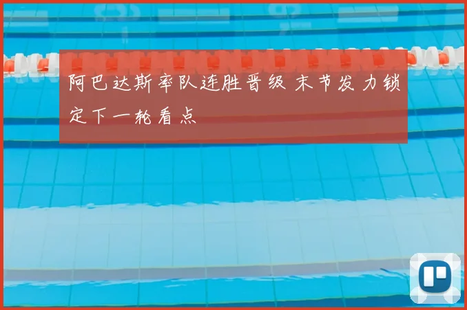 阿巴达斯率队连胜晋级 末节发力锁定下一轮看点