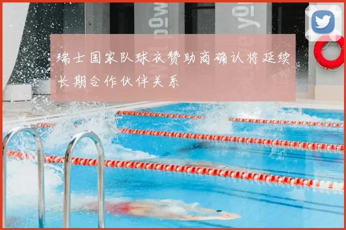 瑞士国家队球衣赞助商确认将延续长期合作伙伴关系