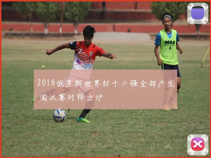 2018俄罗斯世界杯十六强全部产生 淘汰赛对阵出炉
