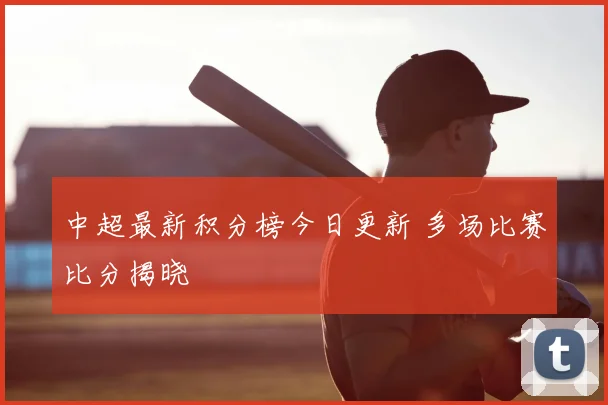 中超最新积分榜今日更新 多场比赛比分揭晓