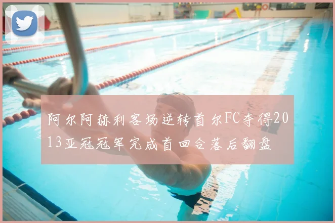 阿尔阿赫利客场逆转首尔FC夺得2013亚冠冠军完成首回合落后翻盘