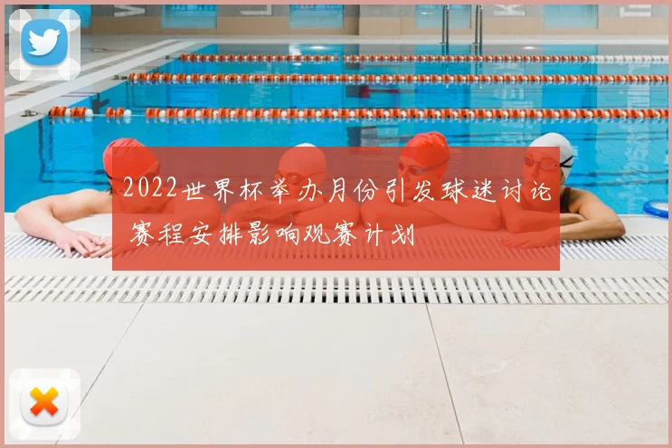 2022世界杯举办月份引发球迷讨论 赛程安排影响观赛计划