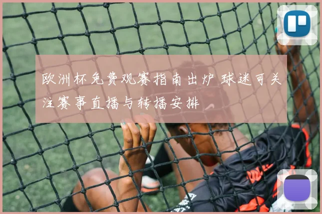 欧洲杯免费观赛指南出炉 球迷可关注赛事直播与转播安排