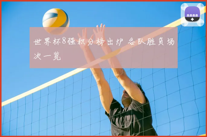 世界杯8强积分榜出炉 各队胜负场次一览