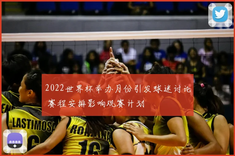 2022世界杯举办月份引发球迷讨论 赛程安排影响观赛计划
