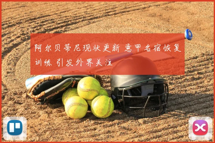 阿尔贝蒂尼现状更新 意甲名宿恢复训练 引发外界关注