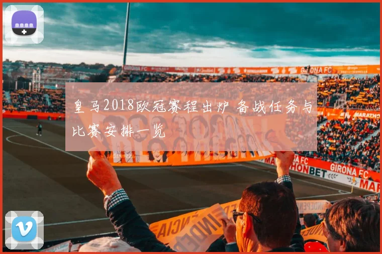 皇马2018欧冠赛程出炉 备战任务与比赛安排一览